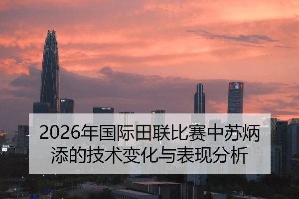 2026年国际田联比赛中苏炳添的技术变化与表现分析