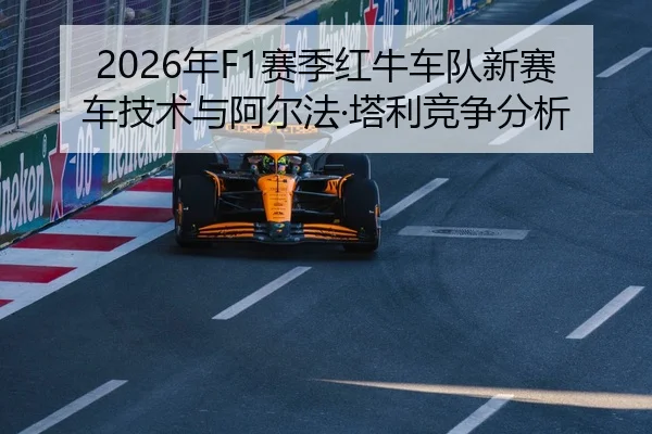 2026年F1赛季红牛车队新赛车技术与阿尔法·塔利竞争分析