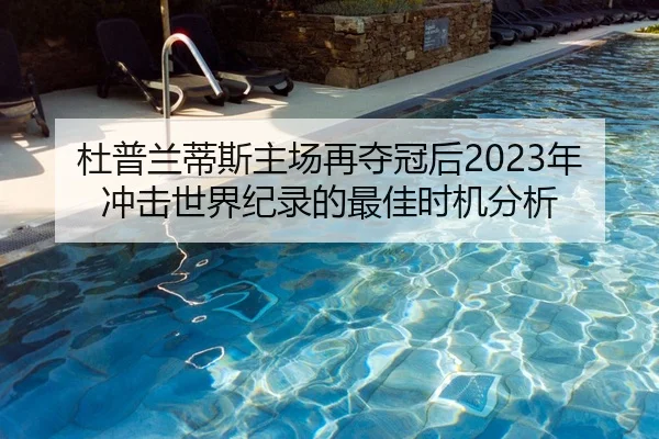 杜普兰蒂斯主场再夺冠后2023年冲击世界纪录的最佳时机分析