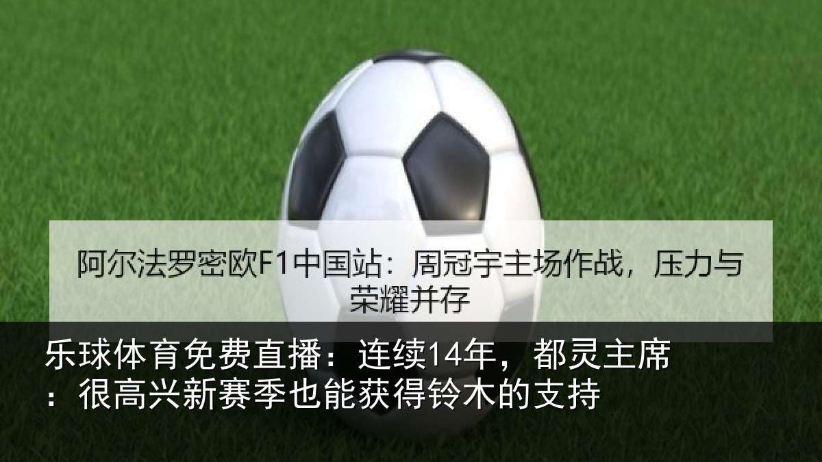 乐球体育免费直播:连续14年,都灵主席:很高兴新赛季也能获得铃木的支持