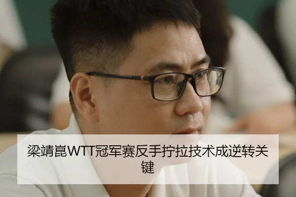 梁靖崑WTT冠军赛反手拧拉技术成逆转关键