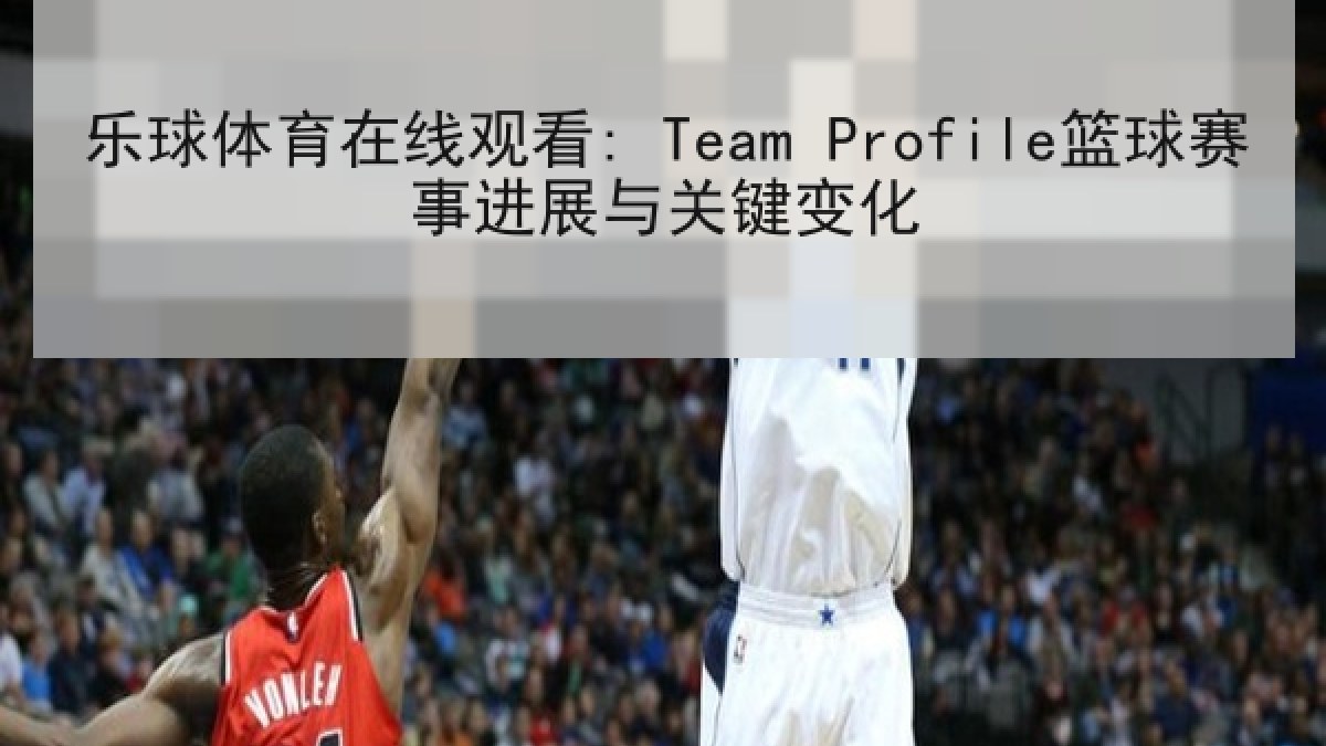 乐球体育在线观看: Team Profile篮球赛事进展与关键变化