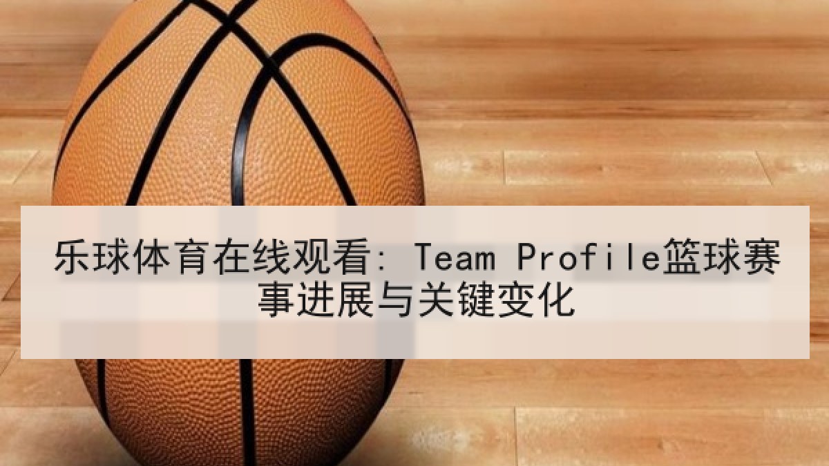 乐球体育在线观看: Team Profile篮球赛事进展与关键变化