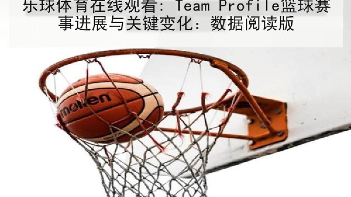 乐球体育在线观看: Team Profile篮球赛事进展与关键变化：数据阅读版