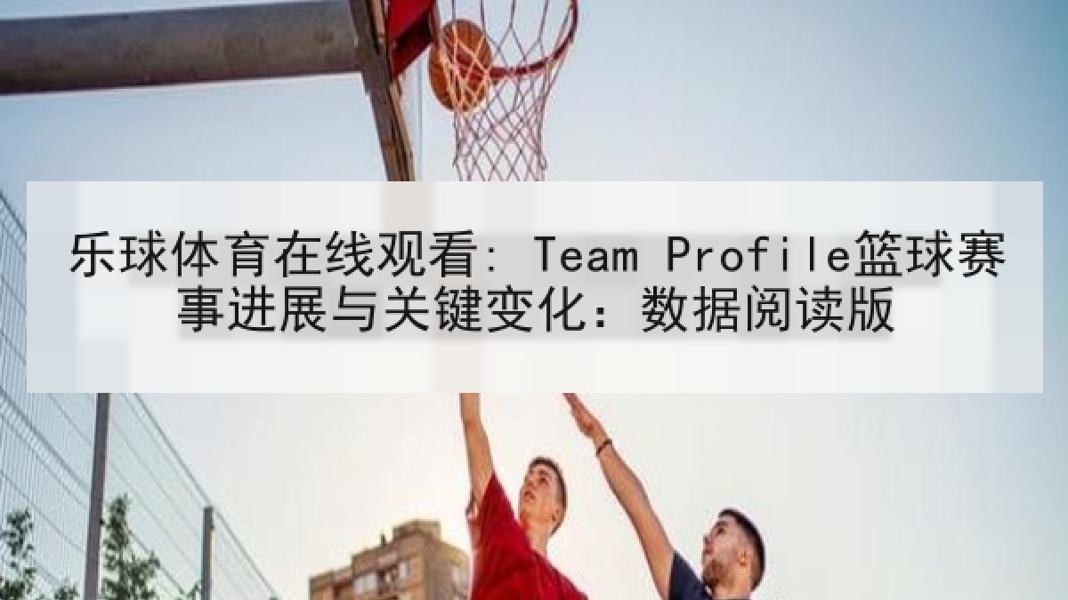 乐球体育在线观看: Team Profile篮球赛事进展与关键变化:数据阅读版