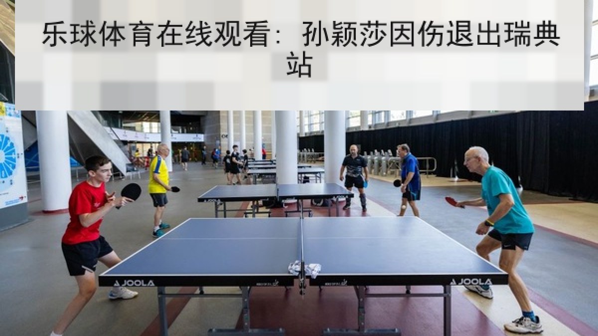 乐球体育在线观看: 孙颖莎因伤退出瑞典站 乐球体育在线观看: 孙颖莎因伤退出瑞典站