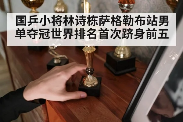 国乒小将林诗栋萨格勒布站男单夺冠世界排名首次跻身前五