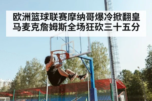 欧洲篮球联赛摩纳哥爆冷掀翻皇马麦克詹姆斯全场狂砍三十五分