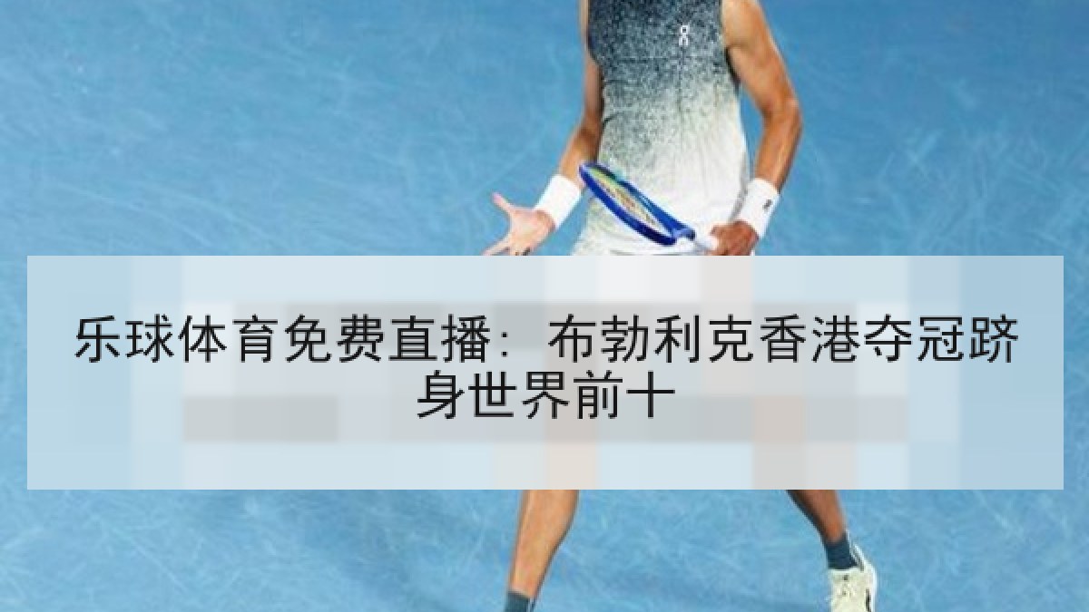 乐球体育免费直播: 布勃利克香港夺冠跻身世界前十