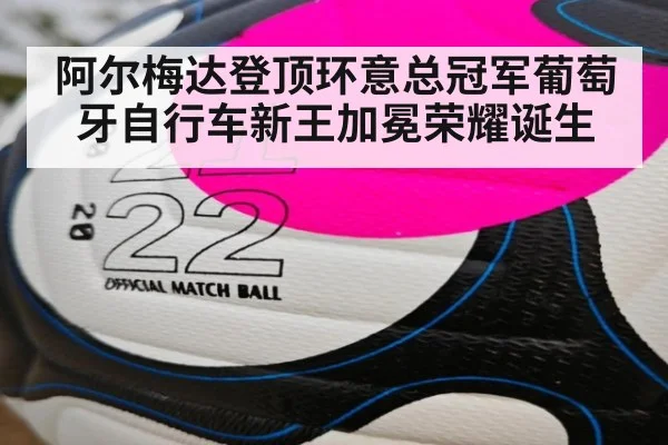 阿尔梅达登顶环意总冠军葡萄牙自行车新王加冕荣耀诞生
