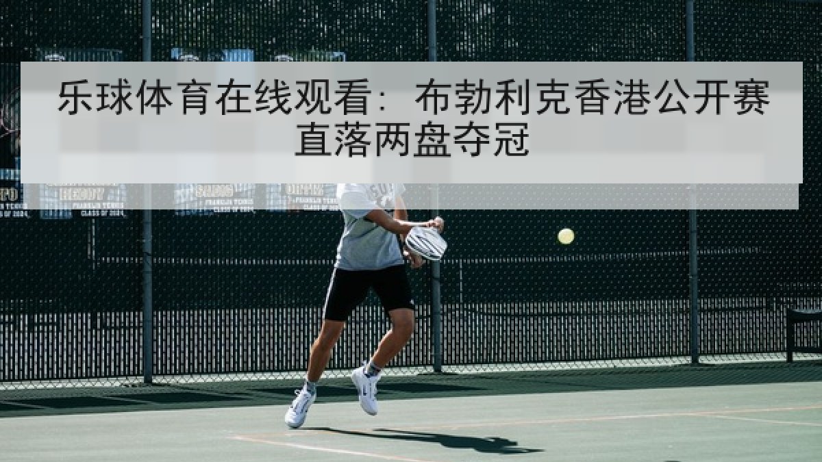 乐球体育在线观看: 布勃利克香港公开赛直落两盘夺冠