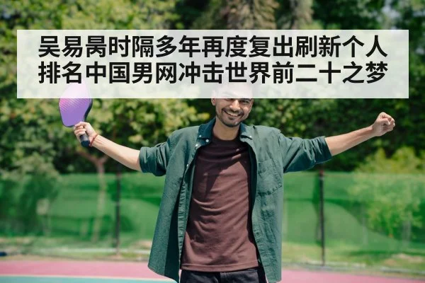 吴易昺时隔多年再度复出刷新个人排名中国男网冲击世界前二十之梦